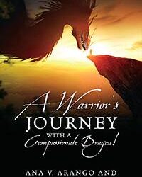 A Warrior’s Journey with a Compassionate Dragon! by Ana V. Arango and Christopher C. ColePublished by Outskirts Press